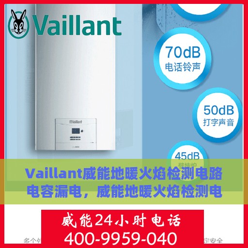 Vaillant威能地暖火焰检测电路电容漏电，威能地暖火焰检测电路电容漏电问题及解决方案