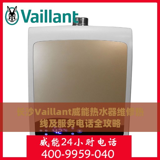 长沙Vaillant威能热水器维修热线及服务电话全攻略