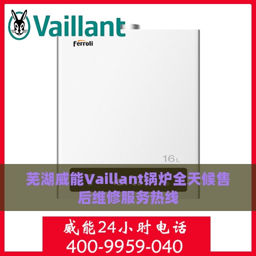 芜湖威能Vaillant锅炉全天候售后维修服务热线