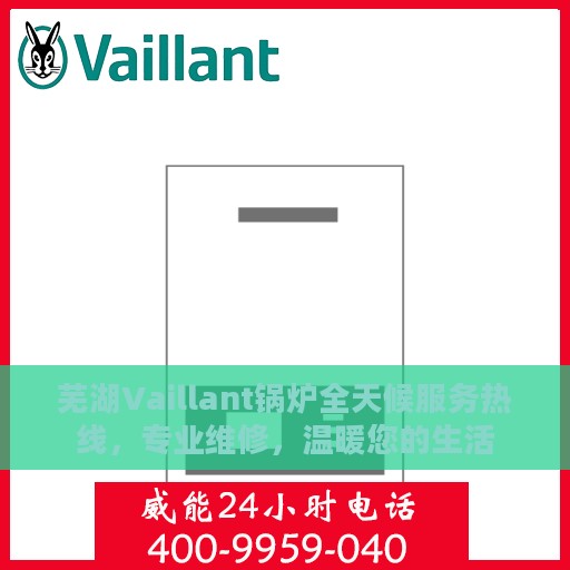 芜湖Vaillant锅炉全天候服务热线，专业维修，温暖您的生活