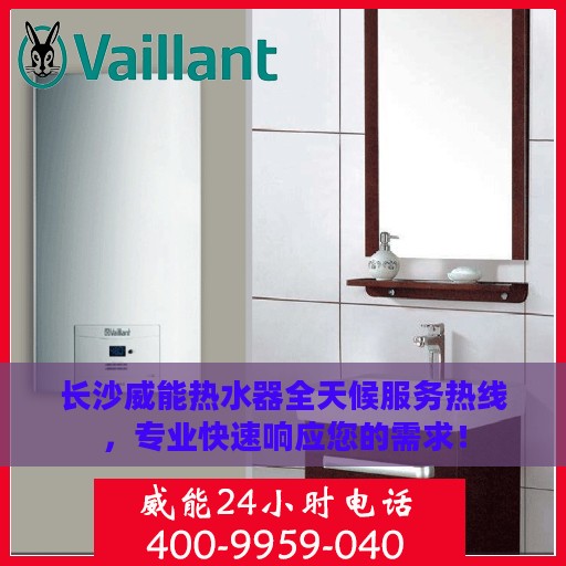 长沙威能热水器全天候服务热线，专业快速响应您的需求！
