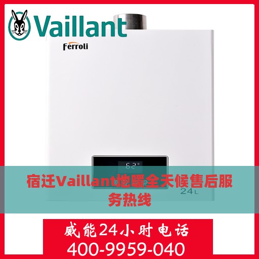 宿迁Vaillant地暖全天候售后服务热线