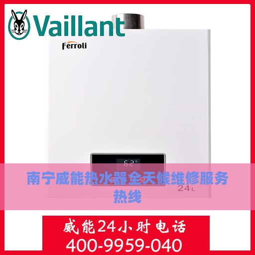 南宁威能热水器全天候维修服务热线