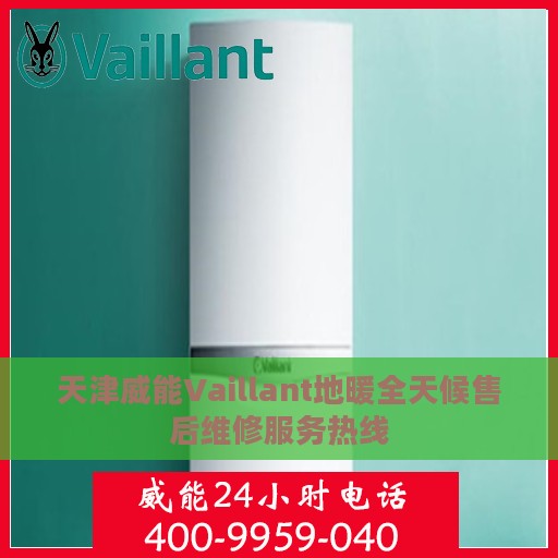 天津威能Vaillant地暖全天候售后维修服务热线