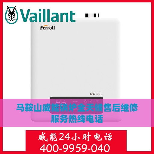 马鞍山威能锅炉全天候售后维修服务热线电话