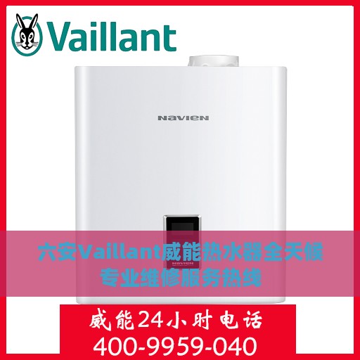 六安Vaillant威能热水器全天候专业维修服务热线