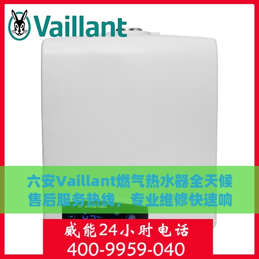 六安Vaillant燃气热水器全天候售后服务热线，专业维修快速响应