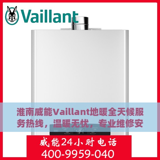 淮南威能Vaillant地暖全天候服务热线，温暖无忧，专业维修安装一键解决