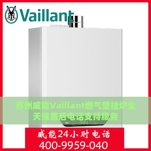 苏州威能Vaillant燃气壁挂炉全天候售后电话支持服务