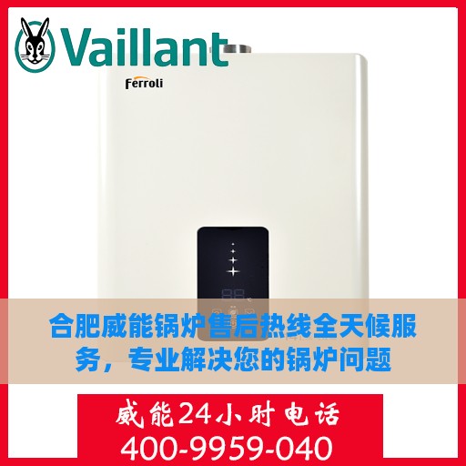 合肥威能锅炉售后热线全天候服务，专业解决您的锅炉问题