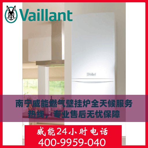 南宁威能燃气壁挂炉全天候服务热线，专业售后无忧保障