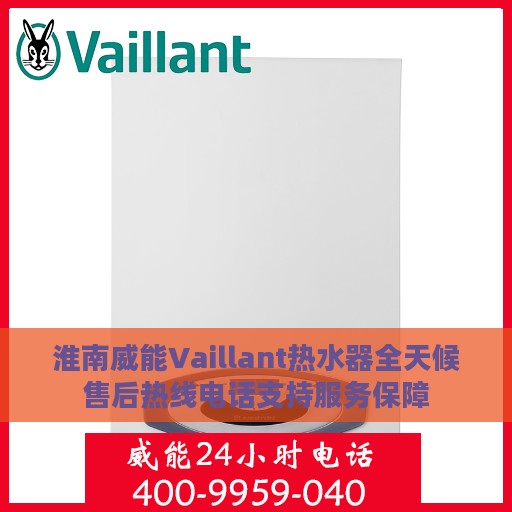 淮南威能Vaillant热水器全天候售后热线电话支持服务保障
