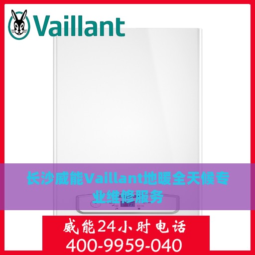 长沙威能Vaillant地暖全天候专业维修服务