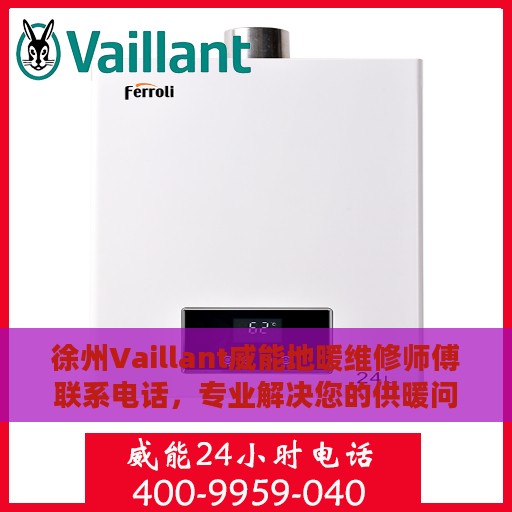 徐州Vaillant威能地暖维修师傅联系电话，专业解决您的供暖问题