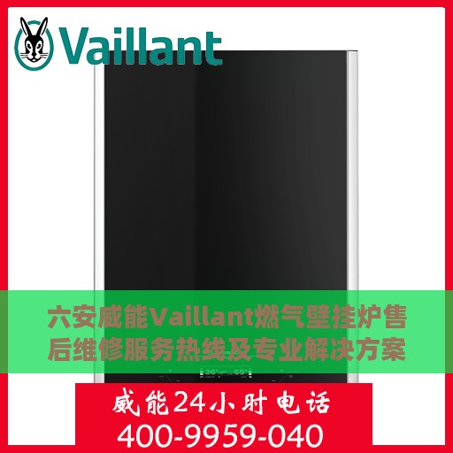 六安威能Vaillant燃气壁挂炉售后维修服务热线及专业解决方案