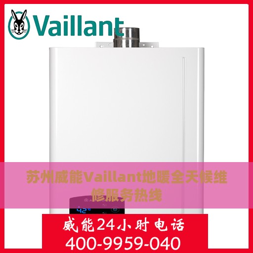苏州威能Vaillant地暖全天候维修服务热线