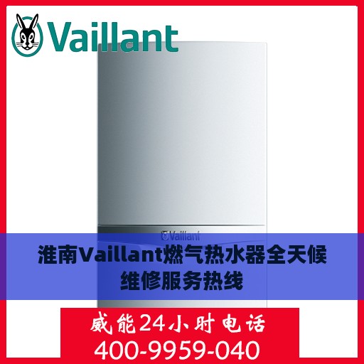 淮南Vaillant燃气热水器全天候维修服务热线