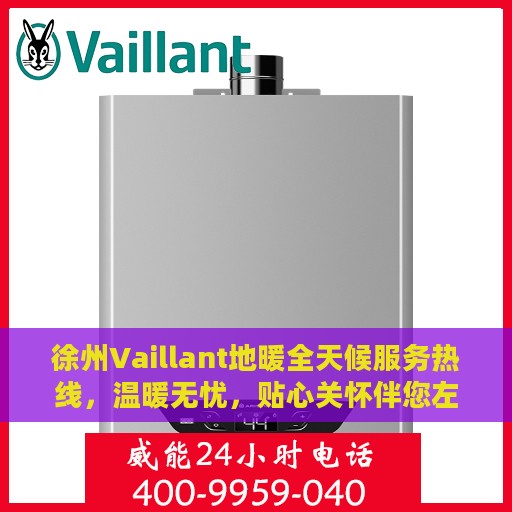 徐州Vaillant地暖全天候服务热线，温暖无忧，贴心关怀伴您左右
