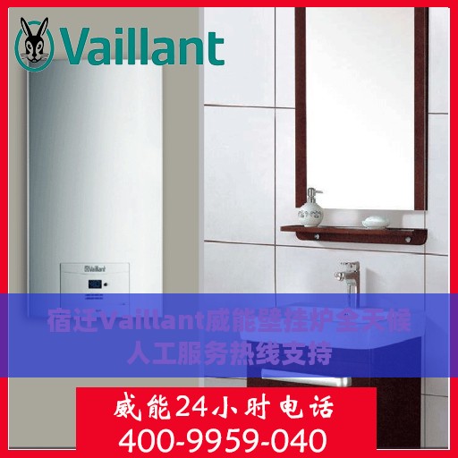 宿迁Vaillant威能壁挂炉全天候人工服务热线支持