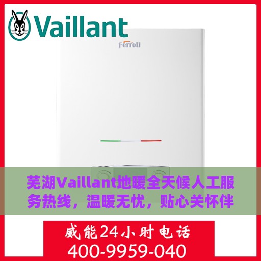 芜湖Vaillant地暖全天候人工服务热线，温暖无忧，贴心关怀伴您每一天