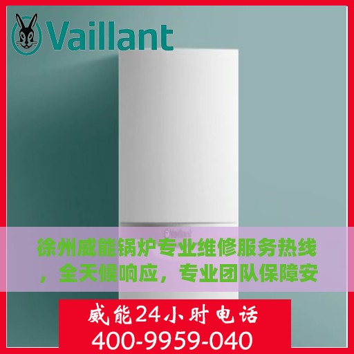 徐州威能锅炉专业维修服务热线，全天候响应，专业团队保障安全运行
