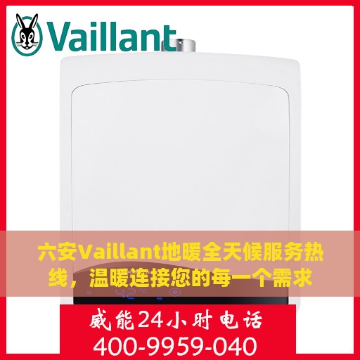 六安Vaillant地暖全天候服务热线，温暖连接您的每一个需求