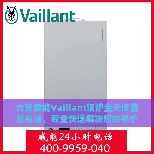 六安威能Vaillant锅炉全天候售后电话，专业快速解决您的锅炉问题
