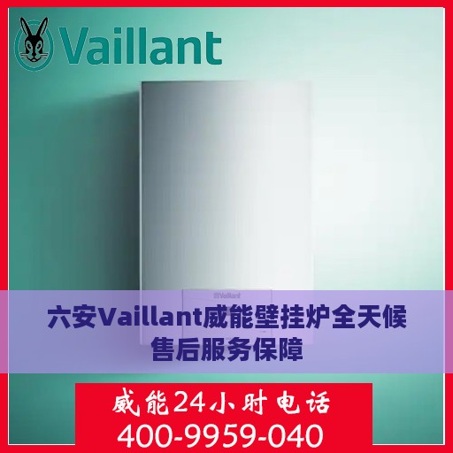 六安Vaillant威能壁挂炉全天候售后服务保障