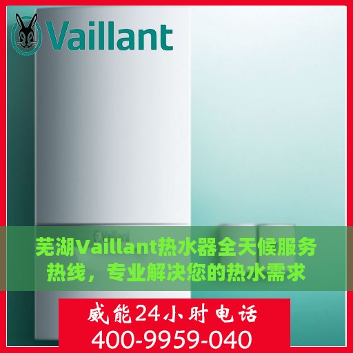 芜湖Vaillant热水器全天候服务热线，专业解决您的热水需求