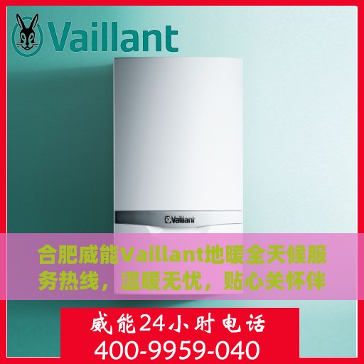 合肥威能Vaillant地暖全天候服务热线，温暖无忧，贴心关怀伴您每一天
