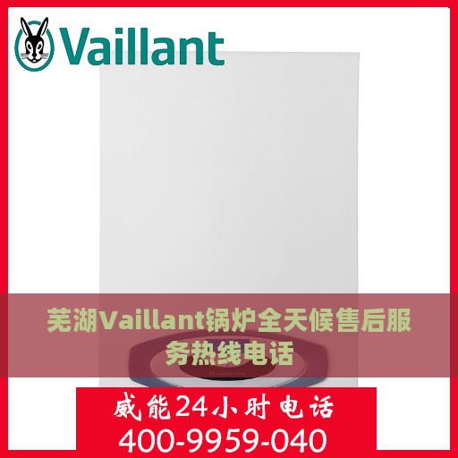 芜湖Vaillant锅炉全天候售后服务热线电话