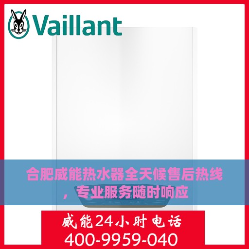 合肥威能热水器全天候售后热线，专业服务随时响应