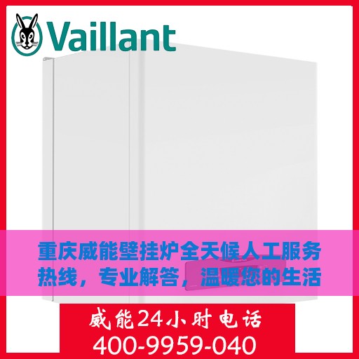 重庆威能壁挂炉全天候人工服务热线，专业解答，温暖您的生活