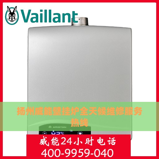 扬州威能壁挂炉全天候维修服务热线