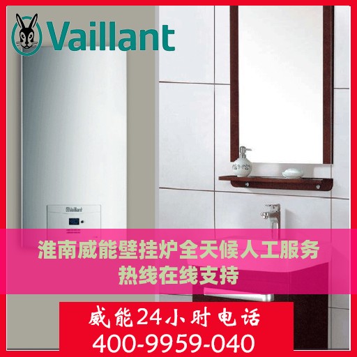 淮南威能壁挂炉全天候人工服务热线在线支持
