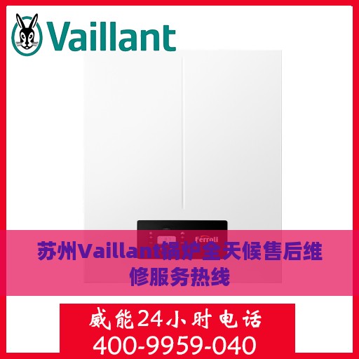 苏州Vaillant锅炉全天候售后维修服务热线