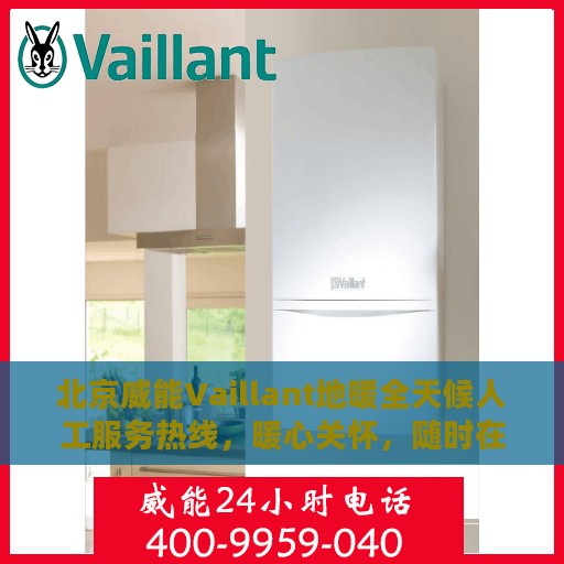 北京威能Vaillant地暖全天候人工服务热线，暖心关怀，随时在线