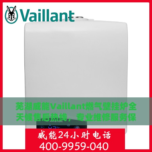芜湖威能Vaillant燃气壁挂炉全天候售后热线，专业维修服务保障