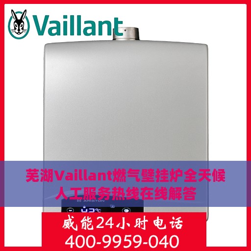 芜湖Vaillant燃气壁挂炉全天候人工服务热线在线解答