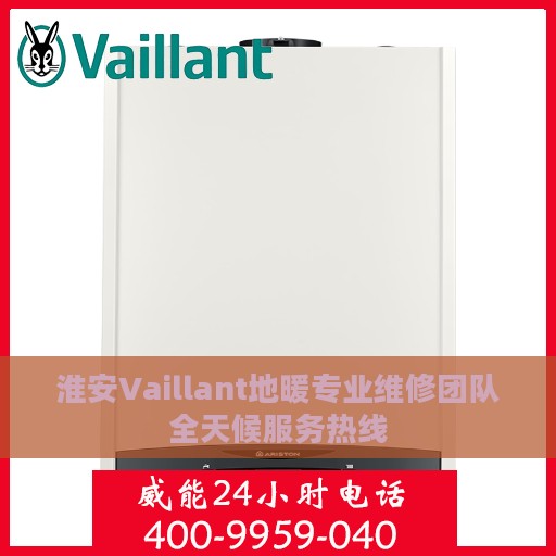 淮安Vaillant地暖专业维修团队全天候服务热线