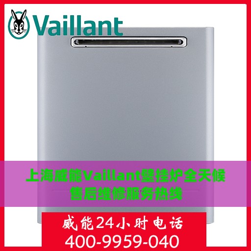 上海威能Vaillant壁挂炉全天候售后维修服务热线