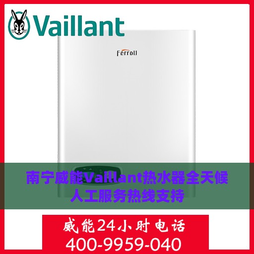 南宁威能Vaillant热水器全天候人工服务热线支持