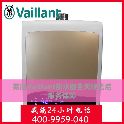 芜湖Vaillant热水器全天候售后服务保障