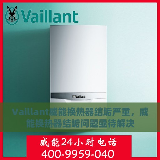 Vaillant威能换热器结垢严重，威能换热器结垢问题亟待解决
