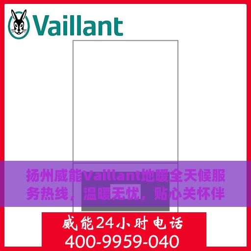 扬州威能Vaillant地暖全天候服务热线，温暖无忧，贴心关怀伴您每一天