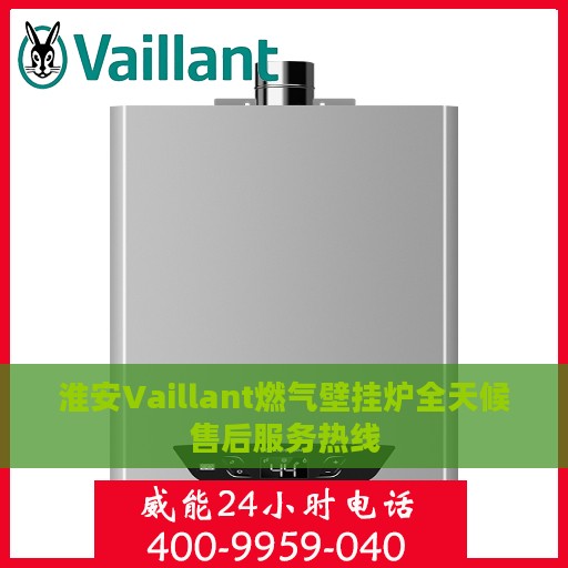 淮安Vaillant燃气壁挂炉全天候售后服务热线