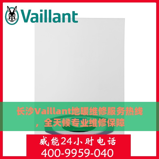 长沙Vaillant地暖维修服务热线，全天候专业维修保障