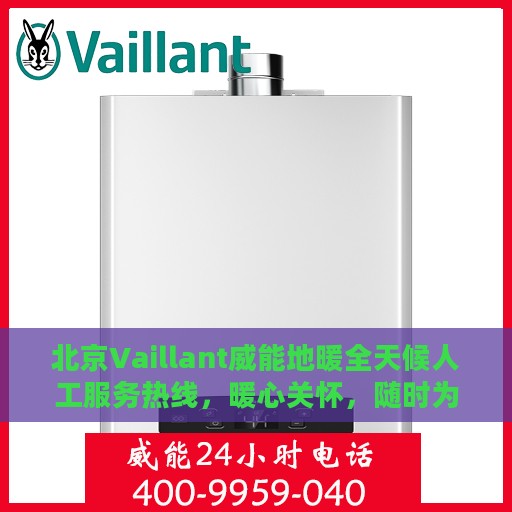 北京Vaillant威能地暖全天候人工服务热线，暖心关怀，随时为您解决采暖问题