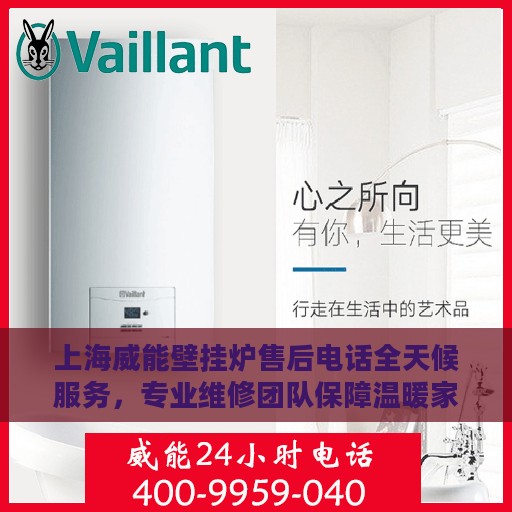 上海威能壁挂炉售后电话全天候服务，专业维修团队保障温暖家居