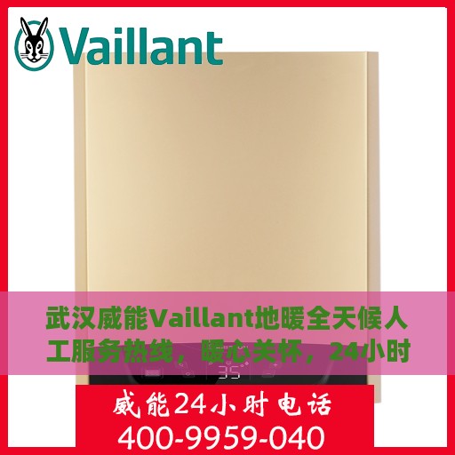 武汉威能Vaillant地暖全天候人工服务热线，暖心关怀，24小时无忧维修支持